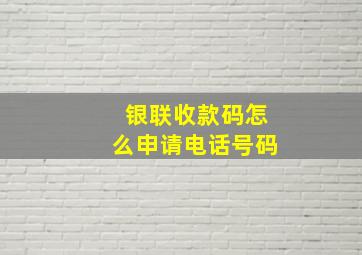 银联收款码怎么申请电话号码