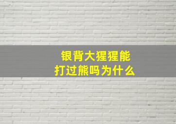 银背大猩猩能打过熊吗为什么