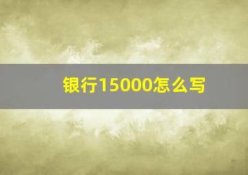 银行15000怎么写