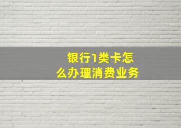 银行1类卡怎么办理消费业务