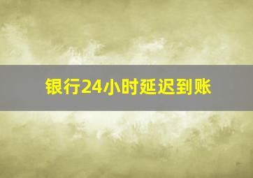 银行24小时延迟到账