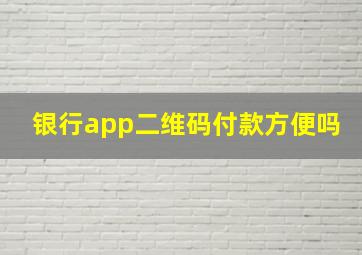 银行app二维码付款方便吗