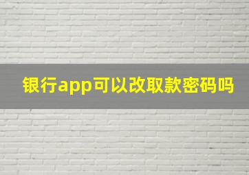 银行app可以改取款密码吗