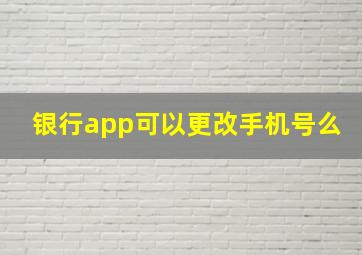 银行app可以更改手机号么