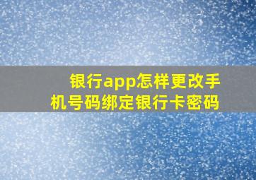 银行app怎样更改手机号码绑定银行卡密码