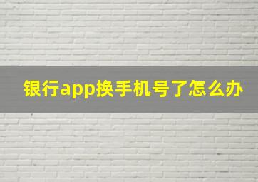 银行app换手机号了怎么办