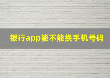 银行app能不能换手机号码