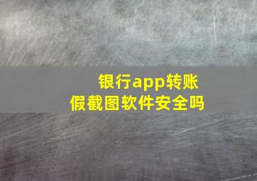 银行app转账假截图软件安全吗