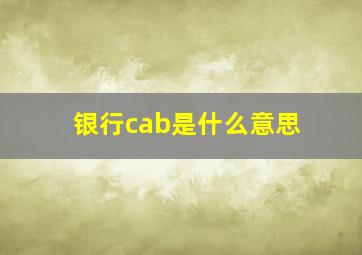 银行cab是什么意思