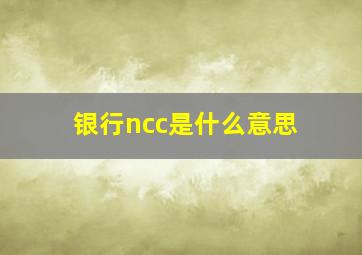 银行ncc是什么意思