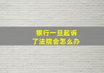 银行一旦起诉了法院会怎么办