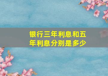 银行三年利息和五年利息分别是多少