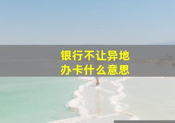 银行不让异地办卡什么意思