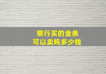 银行买的金条可以卖吗多少钱