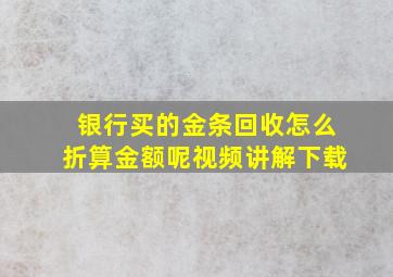 银行买的金条回收怎么折算金额呢视频讲解下载