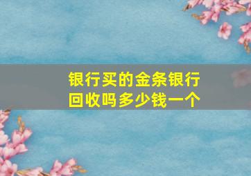 银行买的金条银行回收吗多少钱一个