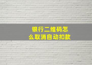 银行二维码怎么取消自动扣款