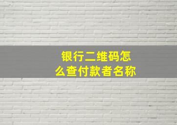 银行二维码怎么查付款者名称