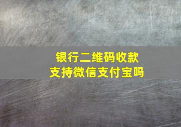 银行二维码收款支持微信支付宝吗