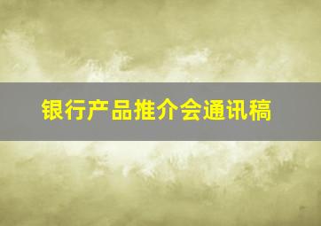 银行产品推介会通讯稿