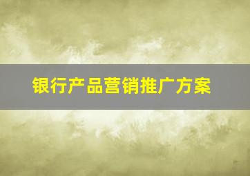 银行产品营销推广方案