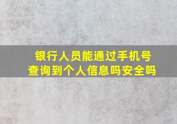 银行人员能通过手机号查询到个人信息吗安全吗