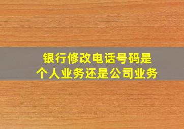 银行修改电话号码是个人业务还是公司业务