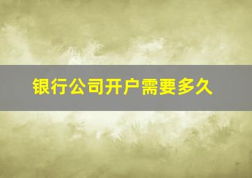 银行公司开户需要多久