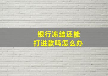 银行冻结还能打进款吗怎么办