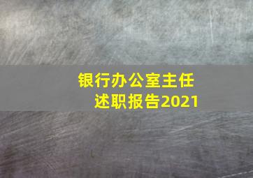 银行办公室主任述职报告2021