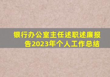 银行办公室主任述职述廉报告2023年个人工作总结