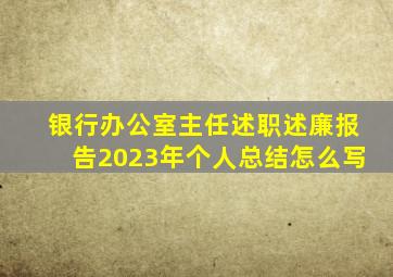 银行办公室主任述职述廉报告2023年个人总结怎么写