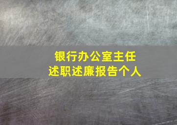 银行办公室主任述职述廉报告个人