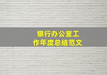 银行办公室工作年度总结范文