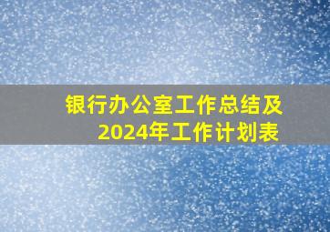 银行办公室工作总结及2024年工作计划表