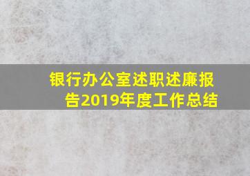 银行办公室述职述廉报告2019年度工作总结