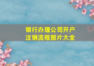 银行办理公司开户注销流程图片大全