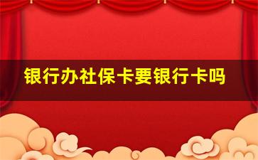 银行办社保卡要银行卡吗