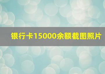 银行卡15000余额截图照片