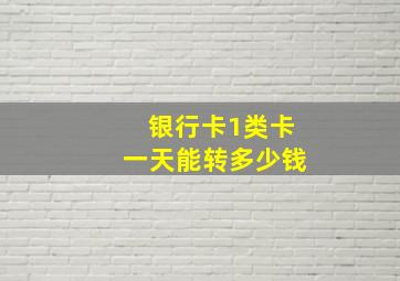 银行卡1类卡一天能转多少钱