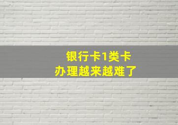 银行卡1类卡办理越来越难了