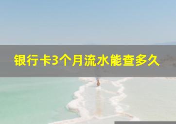 银行卡3个月流水能查多久