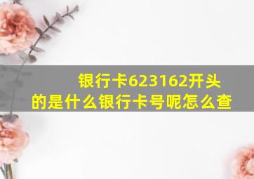 银行卡623162开头的是什么银行卡号呢怎么查