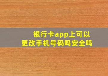 银行卡app上可以更改手机号码吗安全吗