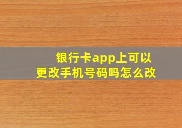 银行卡app上可以更改手机号码吗怎么改