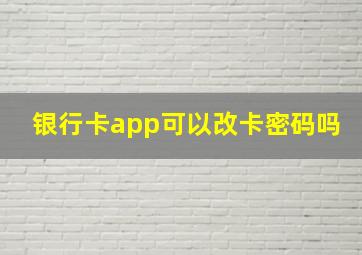 银行卡app可以改卡密码吗