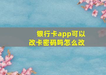 银行卡app可以改卡密码吗怎么改