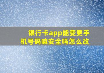 银行卡app能变更手机号码嘛安全吗怎么改