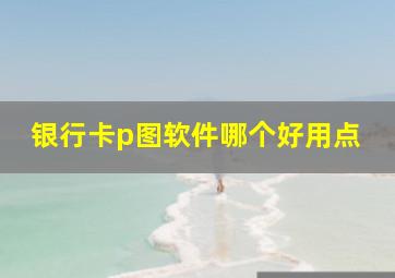 银行卡p图软件哪个好用点