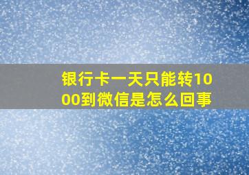 银行卡一天只能转1000到微信是怎么回事